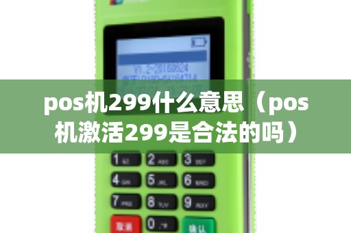 pos机299什么意思（pos机激活299是合法的吗）