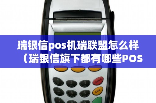 瑞银信pos机瑞联盟怎么样（瑞银信旗下都有哪些POS机）