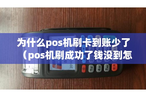 为什么pos机刷卡到账少了（pos机刷成功了钱没到怎么办）
