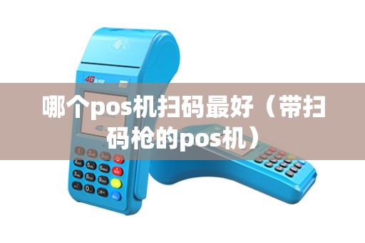 哪个pos机扫码最好（带扫码枪的pos机）