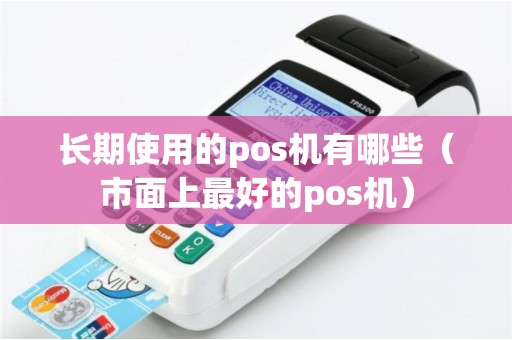长期使用的pos机有哪些（市面上最好的pos机）