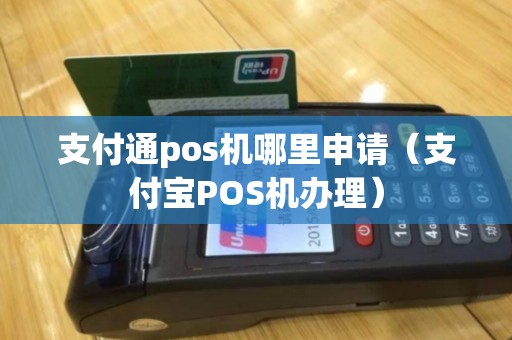 支付通pos机哪里申请（支付宝POS机办理）
