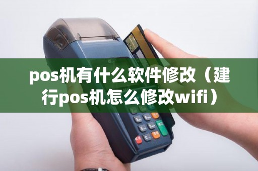 pos机有什么软件修改（建行pos机怎么修改wifi）