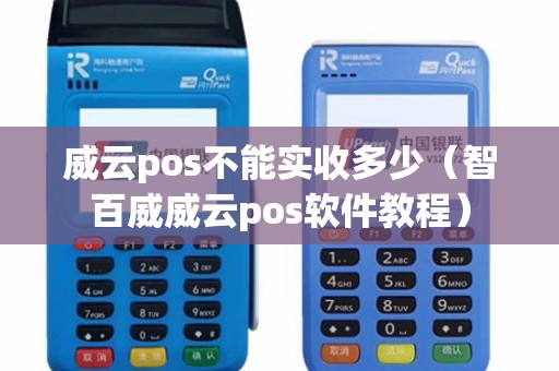 威云pos不能实收多少（智百威威云pos软件教程）