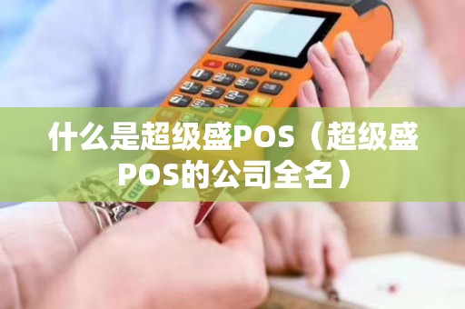 什么是超级盛POS（超级盛POS的公司全名）