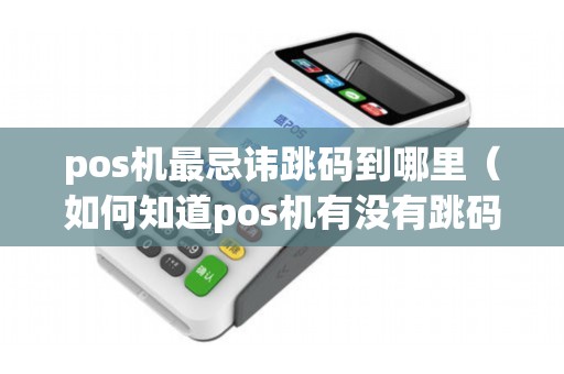 pos机最忌讳跳码到哪里（如何知道pos机有没有跳码）