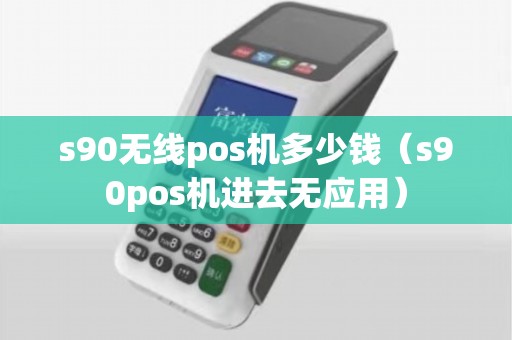 s90无线pos机多少钱（s90pos机进去无应用）
