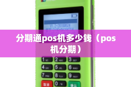 分期通pos机多少钱（pos机分期）