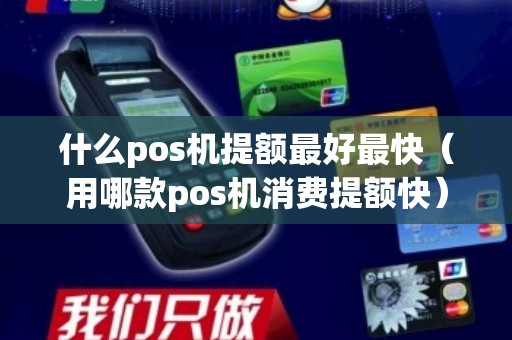 什么pos机提额最好最快（用哪款pos机消费提额快）