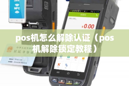 pos机怎么解除认证（pos机解除锁定教程）