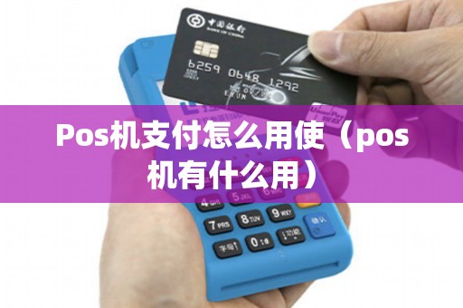 Pos机支付怎么用使（pos机有什么用）