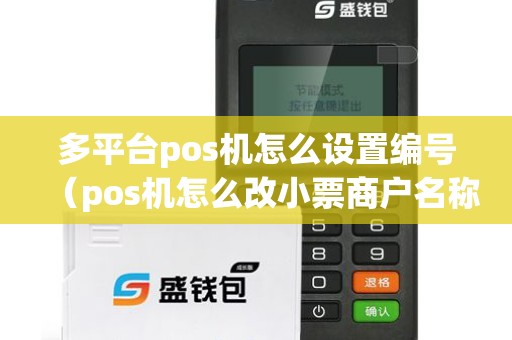 多平台pos机怎么设置编号(pos机怎么改小票商户名称) 多平台pos机怎么设置编号(pos机怎么改小票商户名称)