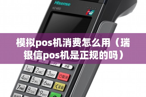 模拟pos机消费怎么用（瑞银信pos机是正规的吗）