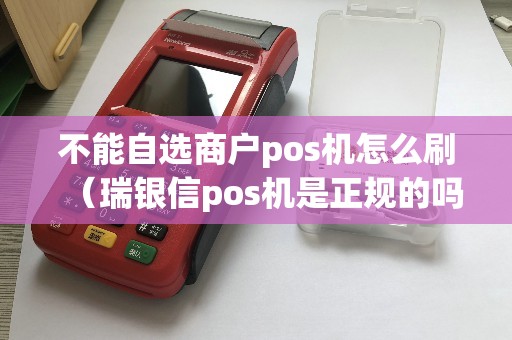 不能自选商户pos机怎么刷（瑞银信pos机是正规的吗）