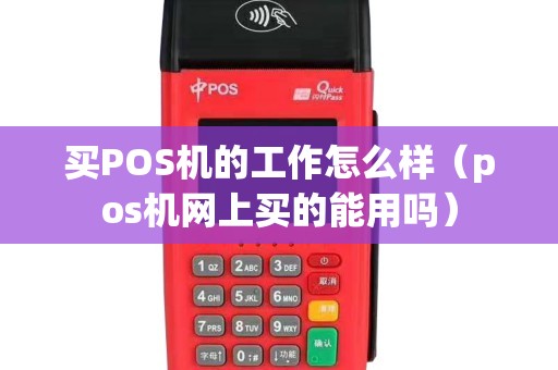 买POS机的工作怎么样（pos机网上买的能用吗）