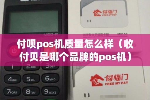 付呗pos机质量怎么样（收付贝是哪个品牌的pos机）