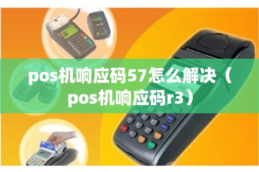 pos机响应码57怎么解决（pos机响应码r3）