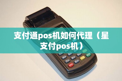 支付通pos机如何代理(星支付pos机) 支付通pos机如何代理(星支付pos机)