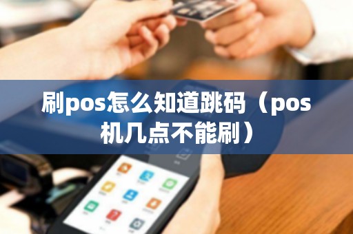 刷pos怎么知道跳码（pos机几点不能刷）