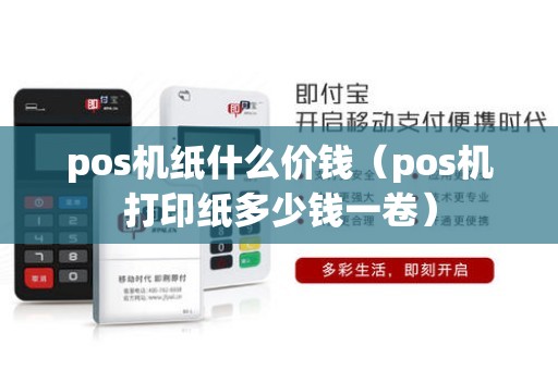 pos机纸什么价钱(pos机打印纸多少钱一卷) pos机纸什么价钱(pos机打印纸多少钱一卷)