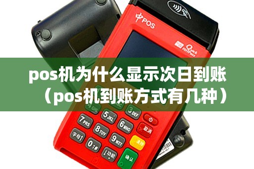 pos机为什么显示次日到账(pos机到账方式有几种) pos机为什么显示次日到账(pos机到账方式有几种)