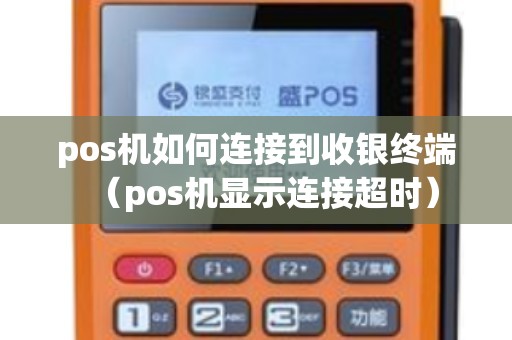 pos机如何连接到收银终端（pos机显示连接超时）