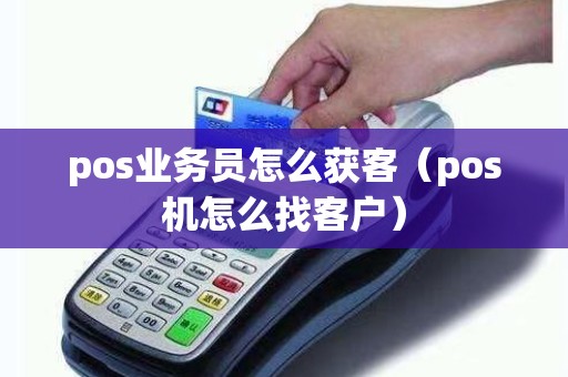 pos业务员怎么获客（pos机怎么找客户）