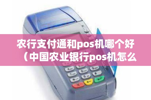 农行支付通和pos机哪个好（中国农业银行pos机怎么用）