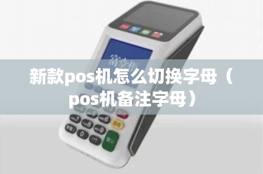 新款pos机怎么切换字母（pos机备注字母）