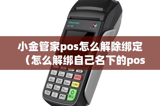 小金管家pos怎么解除绑定（怎么解绑自己名下的pos机）