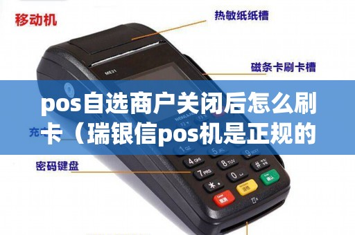 pos自选商户关闭后怎么刷卡（瑞银信pos机是正规的吗）