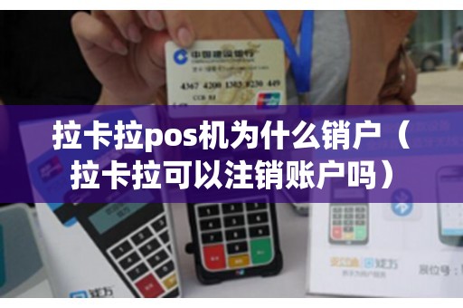 拉卡拉pos机为什么销户（拉卡拉可以注销账户吗）