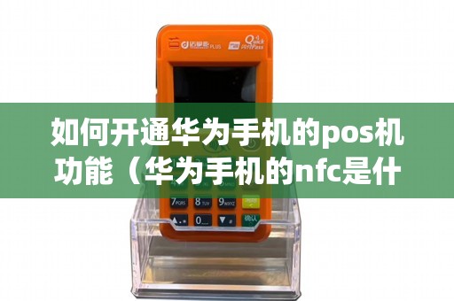 如何开通华为手机的pos机功能（华为手机的nfc是什么意思）
