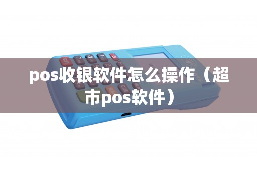 pos收银软件怎么操作（超市pos软件）