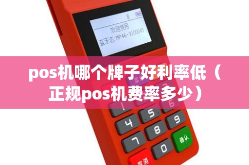 pos机哪个牌子好利率低（正规pos机费率多少）