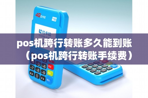 pos机跨行转账多久能到账（pos机跨行转账手续费）
