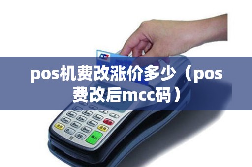 pos机费改涨价多少（pos费改后mcc码）