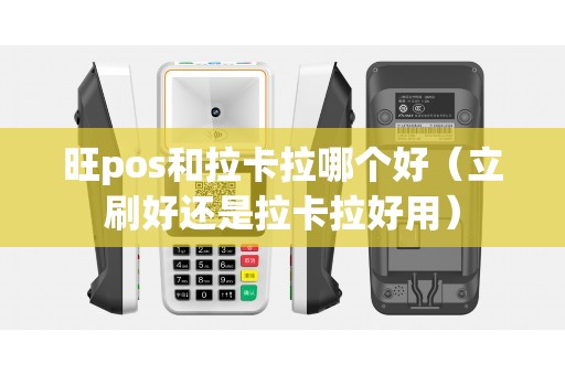 旺pos和拉卡拉哪个好（立刷好还是拉卡拉好用）