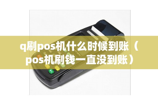 q刷pos机什么时候到账（pos机刷钱一直没到账）