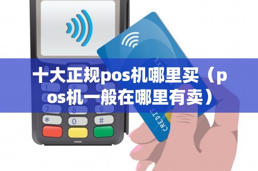 十大正规pos机哪里买（pos机一般在哪里有卖）