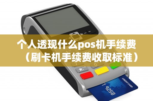 个人透现什么pos机手续费（刷卡机手续费收取标准）