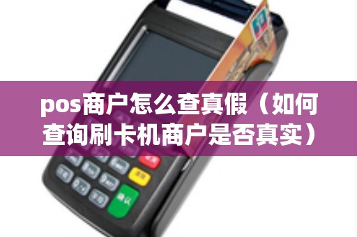 pos商户怎么查真假（如何查询刷卡机商户是否真实）