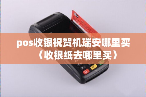 pos收银祝贺机瑞安哪里买（收银纸去哪里买）