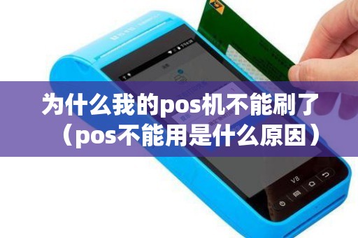 为什么我的pos机不能刷了（pos不能用是什么原因）