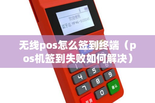 无线pos怎么签到终端（pos机签到失败如何解决）