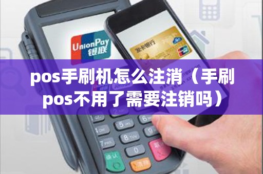 pos手刷机怎么注消(手刷pos不用了需要注销吗) pos手刷机怎么注消(手刷pos不用了需要注销吗)