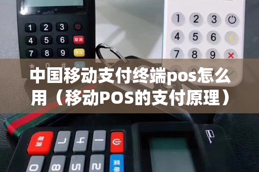 中国移动支付终端pos怎么用（移动POS的支付原理）