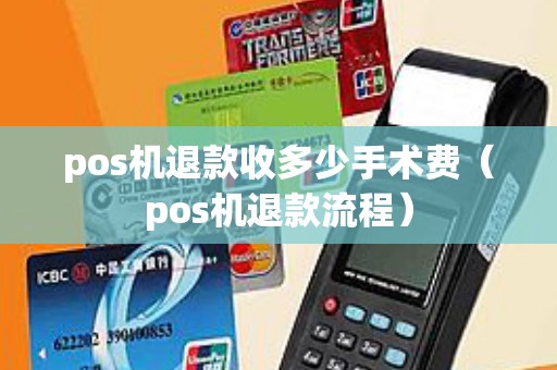 pos机退款收多少手术费（pos机退款流程）