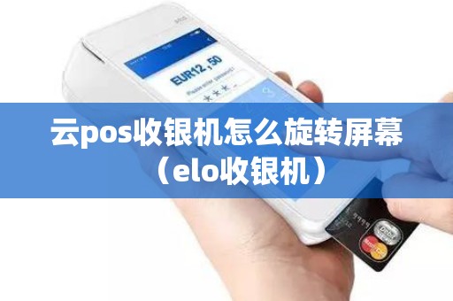 云pos收银机怎么旋转屏幕（elo收银机）