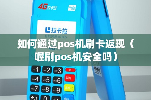 如何通过pos机刷卡返现（喔刷pos机安全吗）